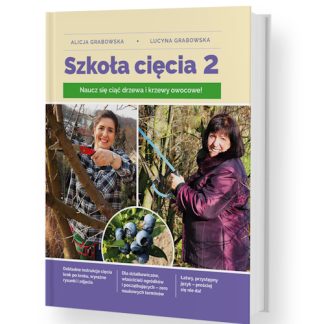 Szkoła cięcia: drzewa i krzewy owocowe; Alicja i Lucyna Grabowska